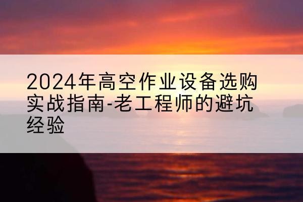 爱民高空作业升降机厂家推荐-2024年高空作业设备选购实战指南-老工程师的避坑经验