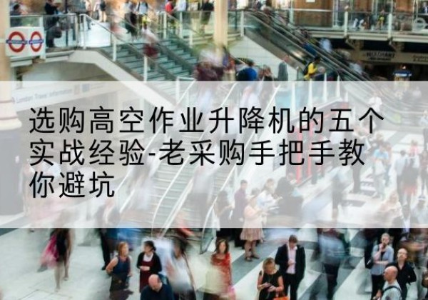 爱民高空作业升降机厂家-选购高空作业升降机的五个实战经验-老采购手把手教你避坑