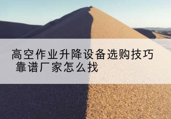 爱民电动升降平台厂家推荐-高空作业升降设备选购技巧 靠谱厂家怎么找