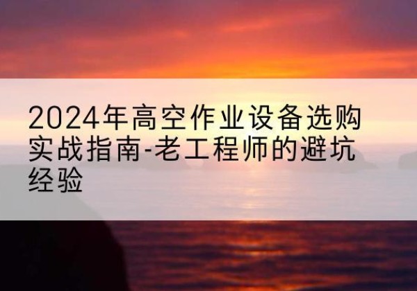 爱民高空作业升降机厂家推荐-2024年高空作业设备选购实战指南-老工程师的避坑经验